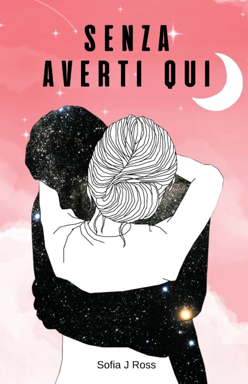Copertina del libro Senza averti qui di Sofia J. Ross, con due figure abbracciate immerse in un cielo stellato sotto una luna crescente, simbolo di amore, nostalgia, assenza e guarigione emotiva.